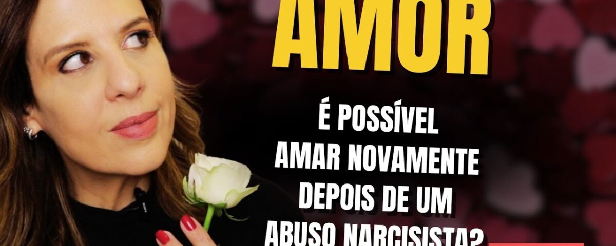 AMOR: É POSSÍVEL AMAR NOVAMENTE DEPOIS DE UM ABUSO NARCISISTA?
