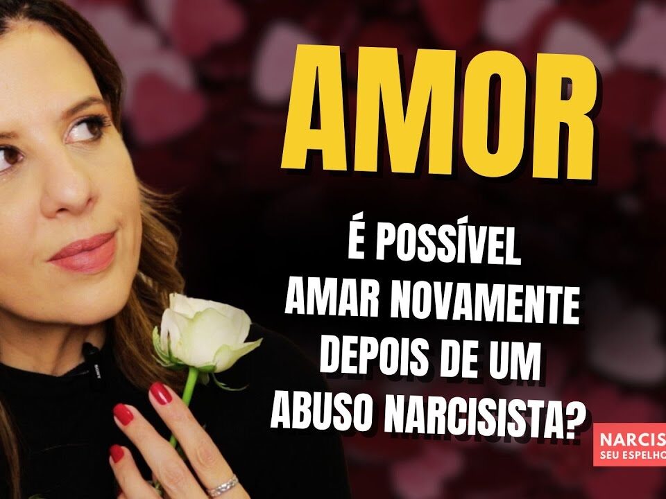 AMOR: É POSSÍVEL AMAR NOVAMENTE DEPOIS DE UM ABUSO NARCISISTA?