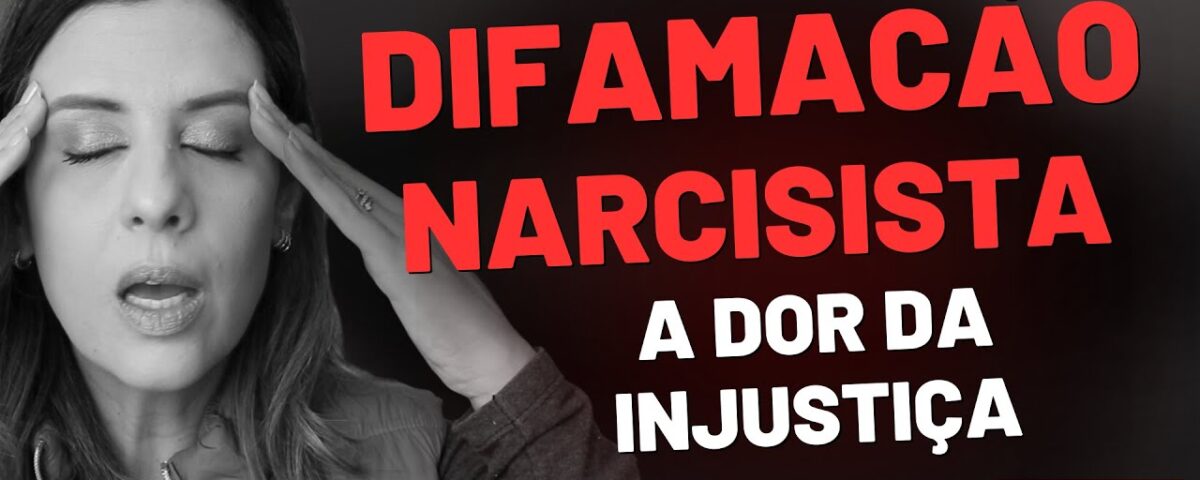 DIFAMACAO NARCISISTA: A DOR DA INJUSTIÇA