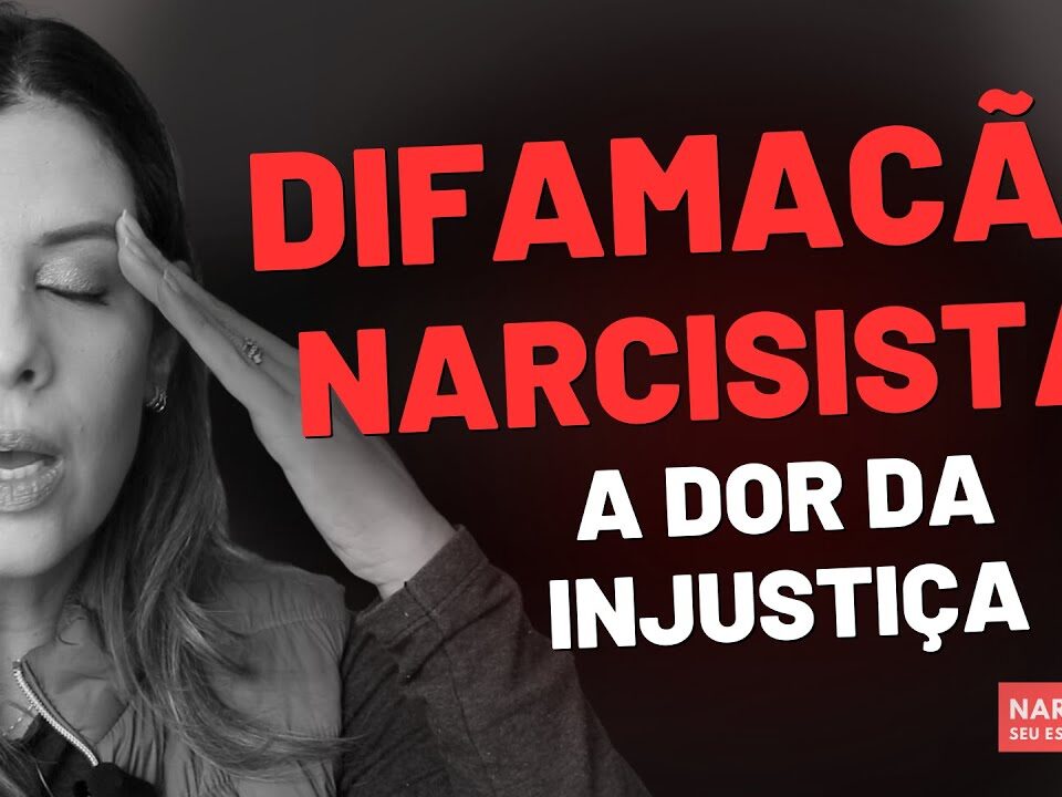 DIFAMACAO NARCISISTA: A DOR DA INJUSTIÇA