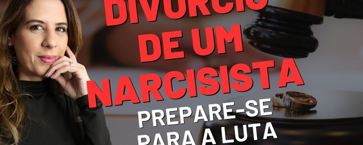 DIVÓRCIO DE UM NARCISISTA: PREPARE-SE PARA A LUTA