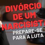 DIVÓRCIO DE UM NARCISISTA: PREPARE-SE PARA A LUTA