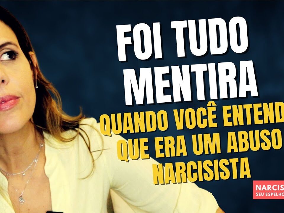 FOI TUDO MENTIRA: QUANDO VOCÊ ENTENDE QUE ERA UM ABUSO NARCISISTA