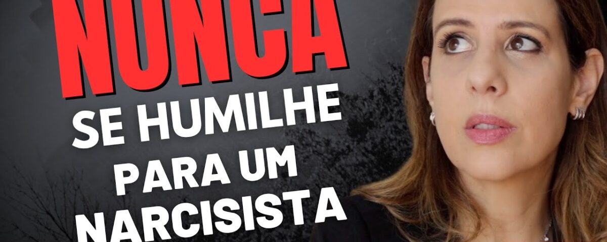 NUNCA SE HUMILHE PARA UM NARCISISTA