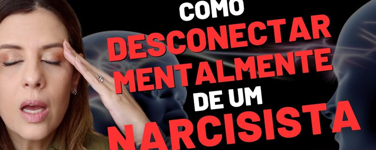 COMO SE DESCONECTAR MENTALMENTE DE UM NARCISISTA: A BUSCA PELA LIBERDADE