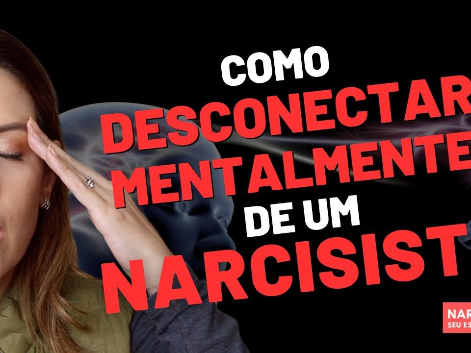 COMO SE DESCONECTAR MENTALMENTE DE UM NARCISISTA: A BUSCA PELA LIBERDADE