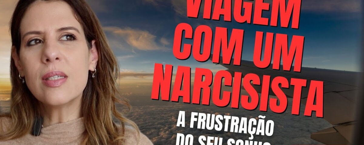 VIAGEM COM UM NARCISISTA: A FRUSTRAÇÃO DO SEU SONHO