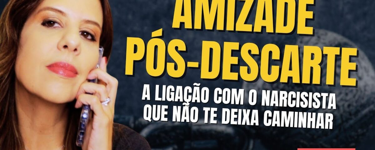 AMIZADE PÓS DESCARTE: A LIGAÇÃO COM O NARCISISTA QUE NÃO TE DEIXA CAMINHAR