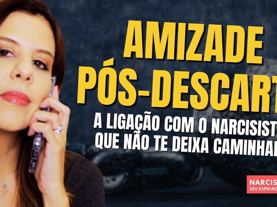 AMIZADE PÓS DESCARTE: A LIGAÇÃO COM O NARCISISTA QUE NÃO TE DEIXA CAMINHAR